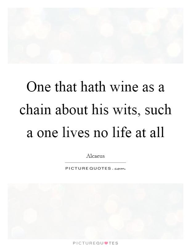 One that hath wine as a chain about his wits, such a one lives no life at all Picture Quote #1