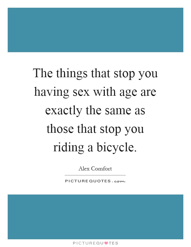 The things that stop you having sex with age are exactly the same as those that stop you riding a bicycle Picture Quote #1