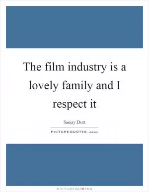 The film industry is a lovely family and I respect it Picture Quote #1