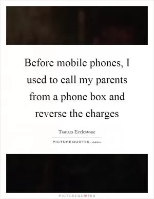 Before mobile phones, I used to call my parents from a phone box and reverse the charges Picture Quote #1