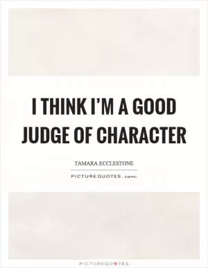 I think I’m a good judge of character Picture Quote #1