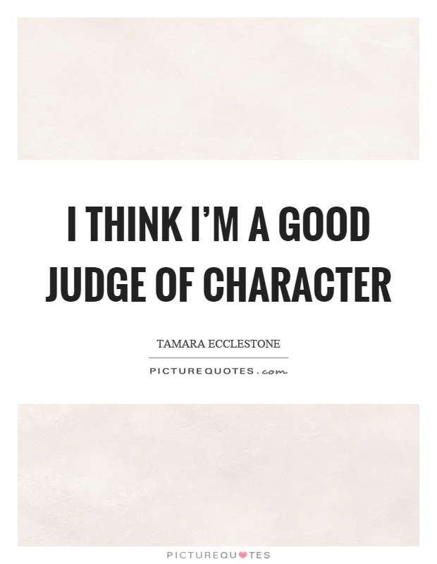 I think I'm a good judge of character Picture Quote #1