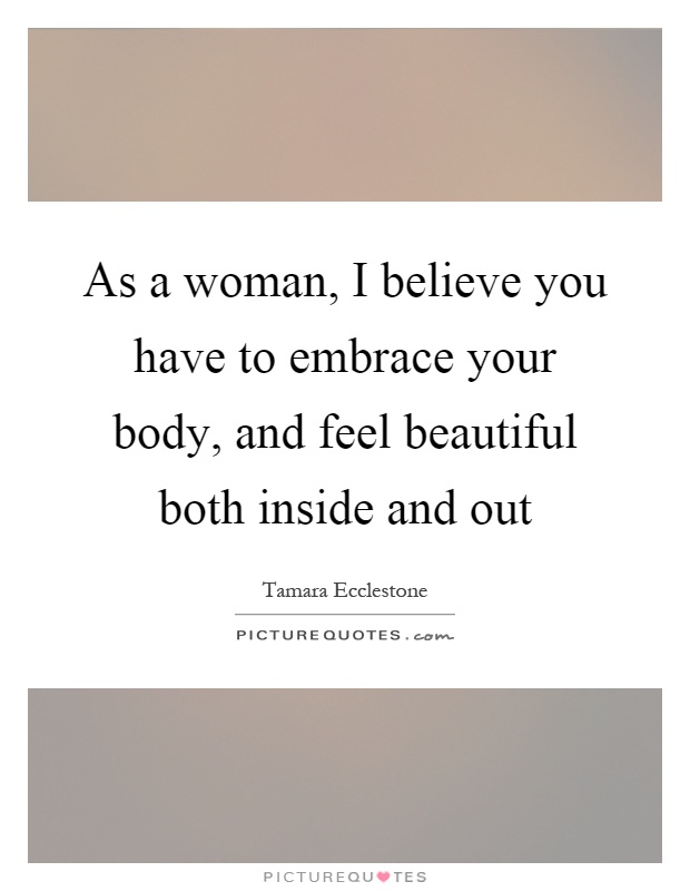 As a woman, I believe you have to embrace your body, and feel beautiful both inside and out Picture Quote #1