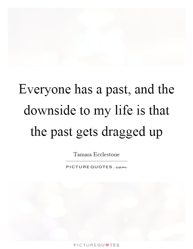 Everyone has a past, and the downside to my life is that the past gets dragged up Picture Quote #1