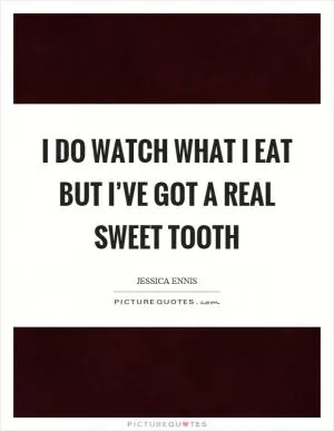 I do watch what I eat but I’ve got a real sweet tooth Picture Quote #1