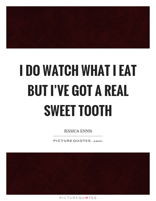 I do watch what I eat but I've got a real sweet tooth Picture Quote #1