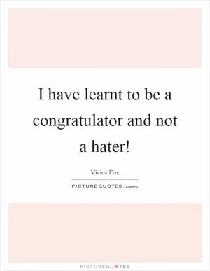 I have learnt to be a congratulator and not a hater! Picture Quote #1