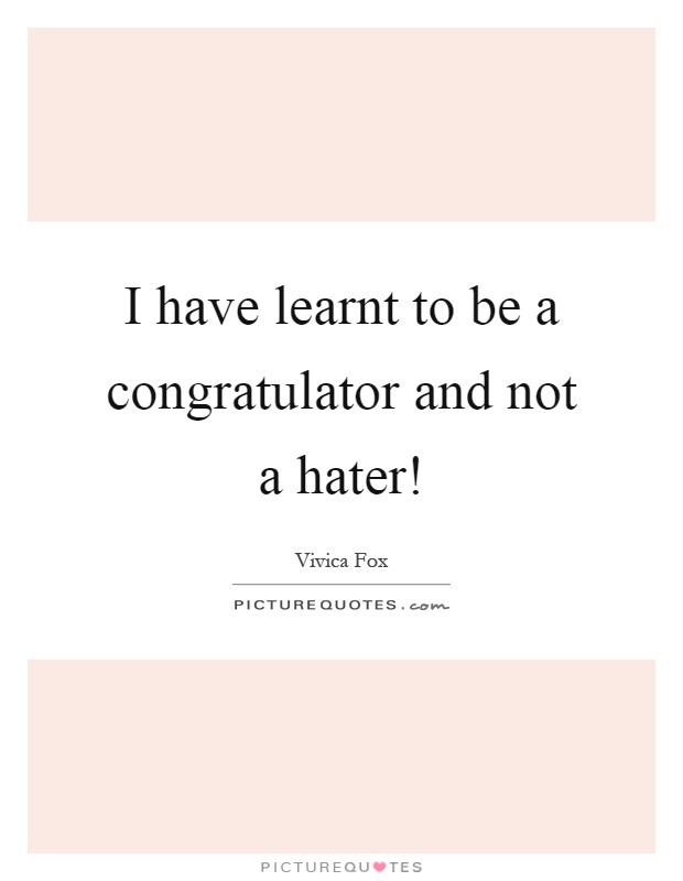 I have learnt to be a congratulator and not a hater! Picture Quote #1