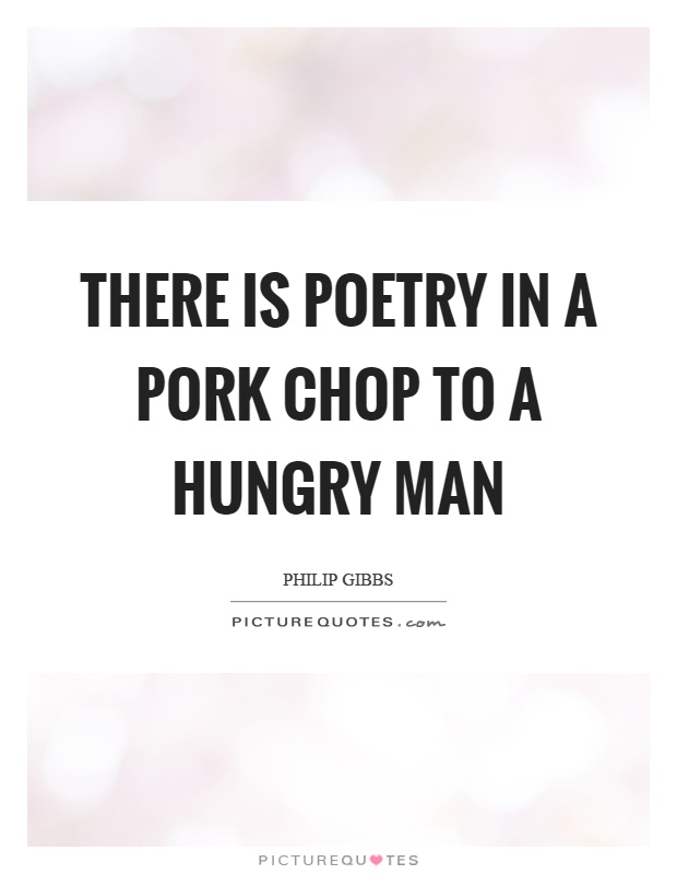 There is poetry in a pork chop to a hungry man Picture Quote #1