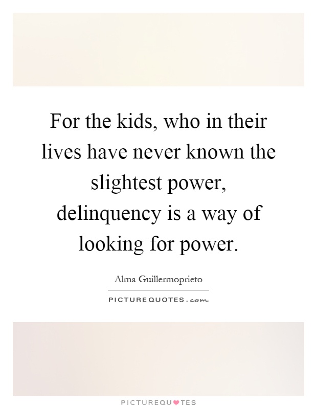 For the kids, who in their lives have never known the slightest power, delinquency is a way of looking for power Picture Quote #1