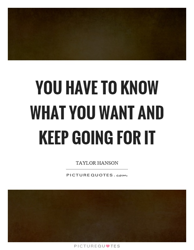 You have to know what you want and keep going for it Picture Quote #1