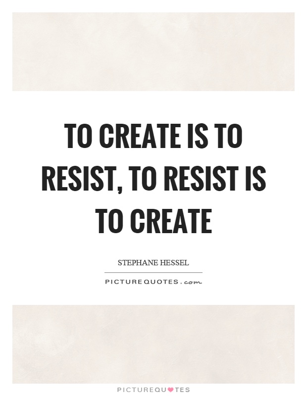 To create is to resist, to resist is to create Picture Quote #1