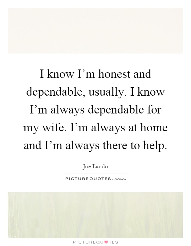 I know I'm honest and dependable, usually. I know I'm always dependable for my wife. I'm always at home and I'm always there to help Picture Quote #1