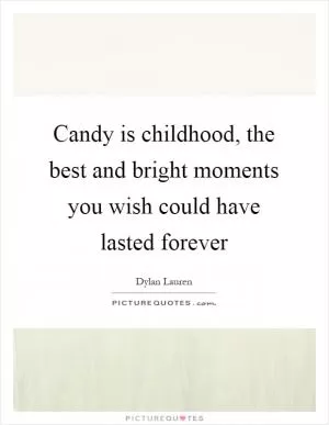Candy is childhood, the best and bright moments you wish could have lasted forever Picture Quote #1