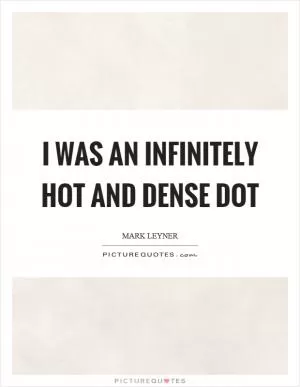 I was an infinitely hot and dense dot Picture Quote #1