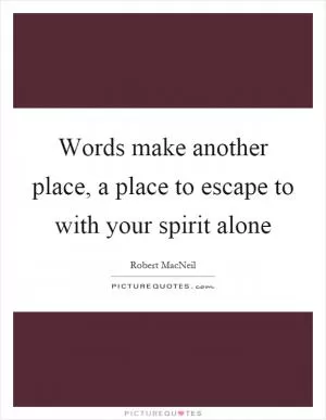 Words make another place, a place to escape to with your spirit alone Picture Quote #1