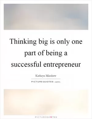 Thinking big is only one part of being a successful entrepreneur Picture Quote #1