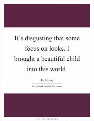 It’s disgusting that some focus on looks. I brought a beautiful child into this world Picture Quote #1