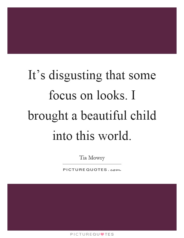 It's disgusting that some focus on looks. I brought a beautiful child into this world Picture Quote #1