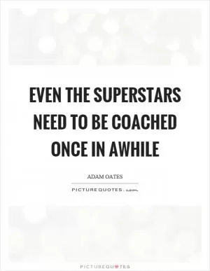 Even the superstars need to be coached once in awhile Picture Quote #1