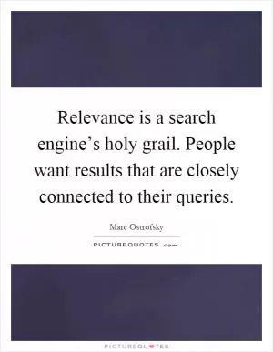 Relevance is a search engine’s holy grail. People want results that are closely connected to their queries Picture Quote #1