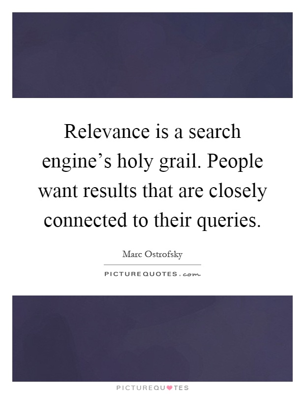 Relevance is a search engine's holy grail. People want results that are closely connected to their queries Picture Quote #1