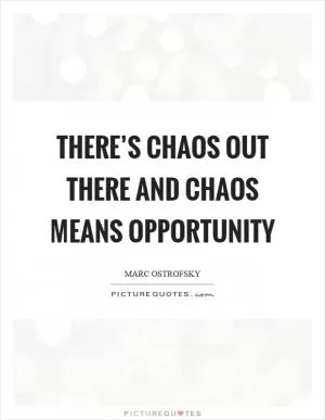 There’s chaos out there and chaos means opportunity Picture Quote #1