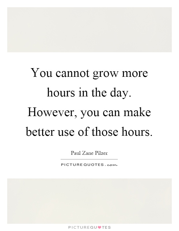 You cannot grow more hours in the day. However, you can make better use of those hours Picture Quote #1
