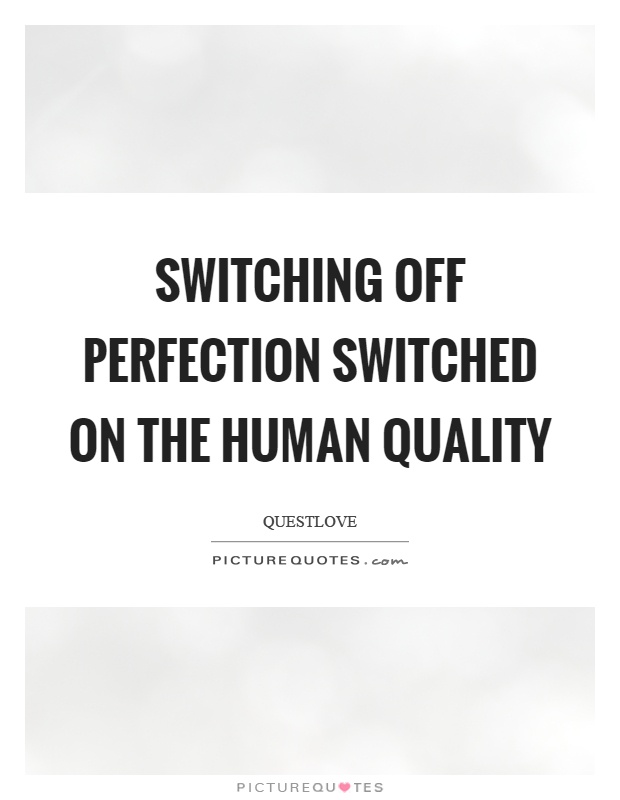 Switching off perfection switched on the human quality Picture Quote #1