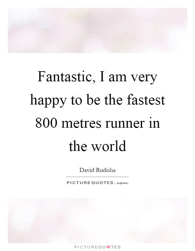 Fantastic, I am very happy to be the fastest 800 metres runner in the world Picture Quote #1