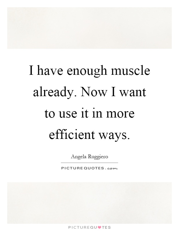 I have enough muscle already. Now I want to use it in more efficient ways Picture Quote #1