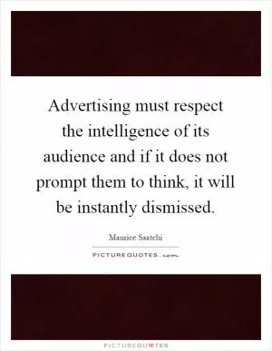 Advertising must respect the intelligence of its audience and if it does not prompt them to think, it will be instantly dismissed Picture Quote #1