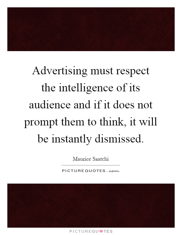 Advertising must respect the intelligence of its audience and if it does not prompt them to think, it will be instantly dismissed Picture Quote #1