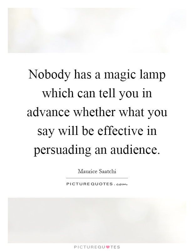 Nobody has a magic lamp which can tell you in advance whether what you say will be effective in persuading an audience Picture Quote #1