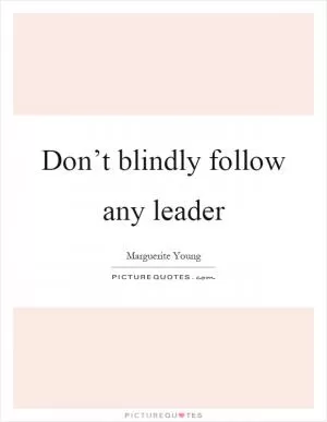 Don’t blindly follow any leader Picture Quote #1