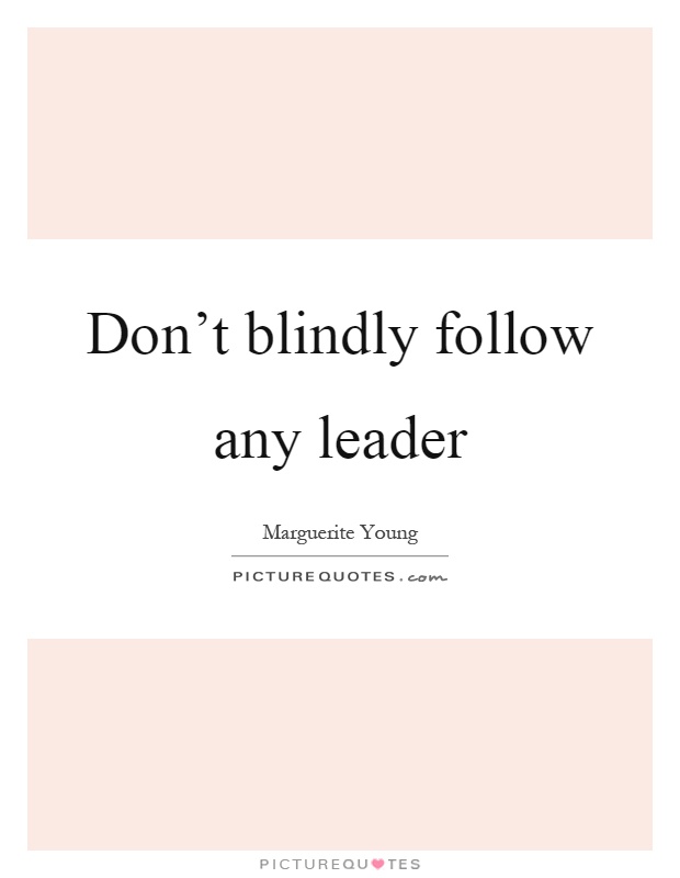 Don't blindly follow any leader Picture Quote #1