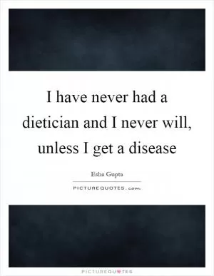 I have never had a dietician and I never will, unless I get a disease Picture Quote #1