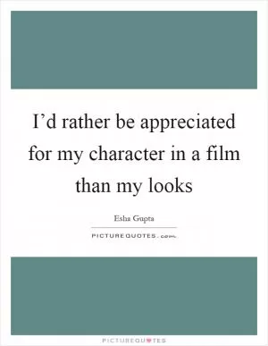 I’d rather be appreciated for my character in a film than my looks Picture Quote #1