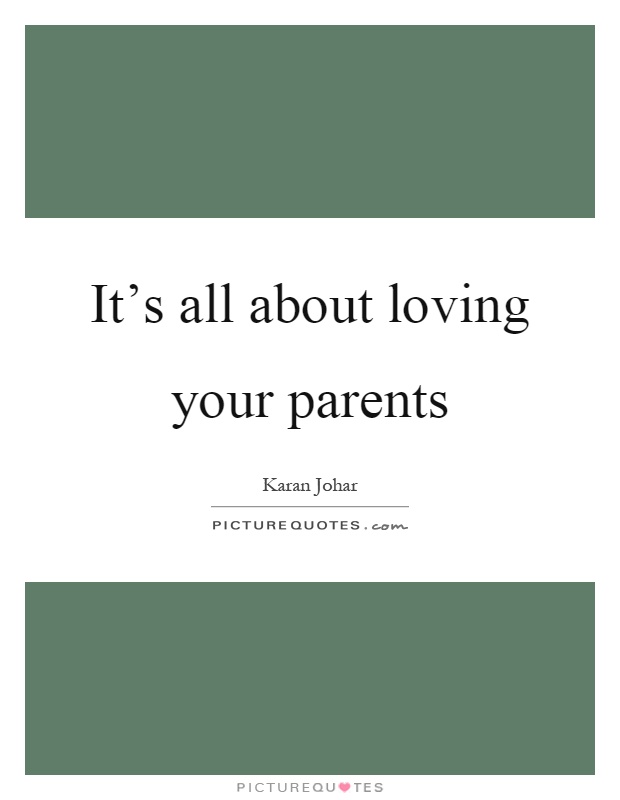 It's all about loving your parents Picture Quote #1