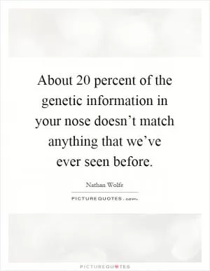 About 20 percent of the genetic information in your nose doesn’t match anything that we’ve ever seen before Picture Quote #1
