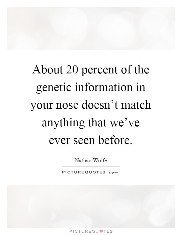 About 20 percent of the genetic information in your nose doesn't match anything that we've ever seen before Picture Quote #1