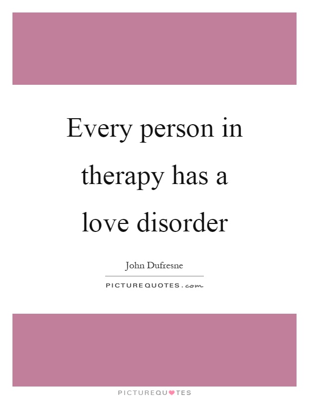 Every person in therapy has a love disorder Picture Quote #1