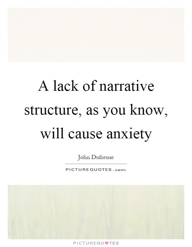 A lack of narrative structure, as you know, will cause anxiety Picture Quote #1