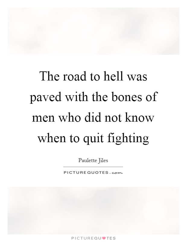 The road to hell was paved with the bones of men who did not know when to quit fighting Picture Quote #1