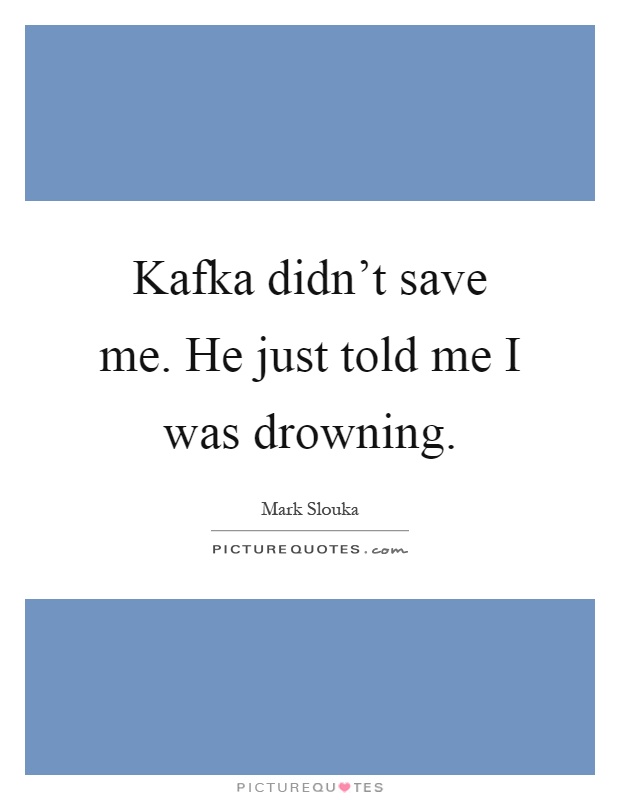 Kafka didn't save me. He just told me I was drowning Picture Quote #1