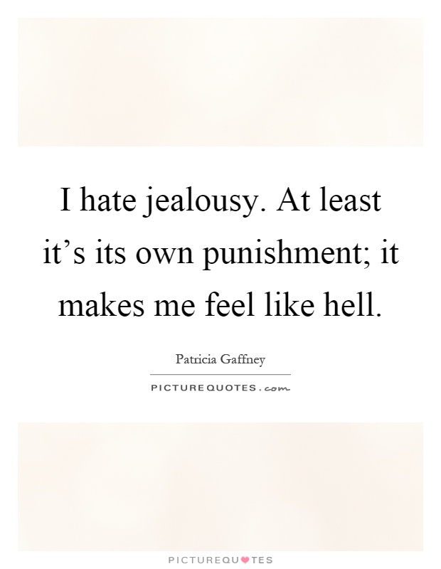I hate jealousy. At least it's its own punishment; it makes me feel like hell Picture Quote #1
