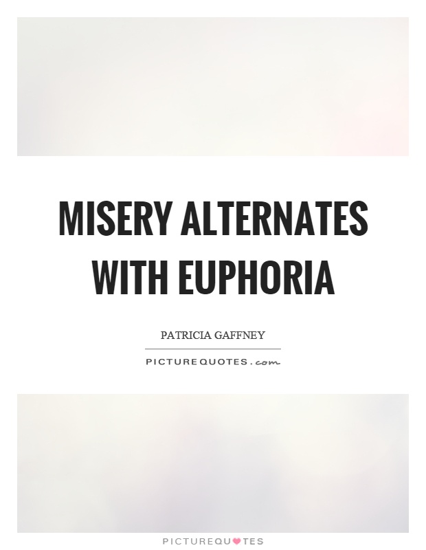 Misery alternates with euphoria Picture Quote #1