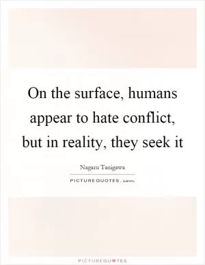 On the surface, humans appear to hate conflict, but in reality, they seek it Picture Quote #1