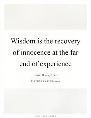 Wisdom is the recovery of innocence at the far end of experience Picture Quote #1