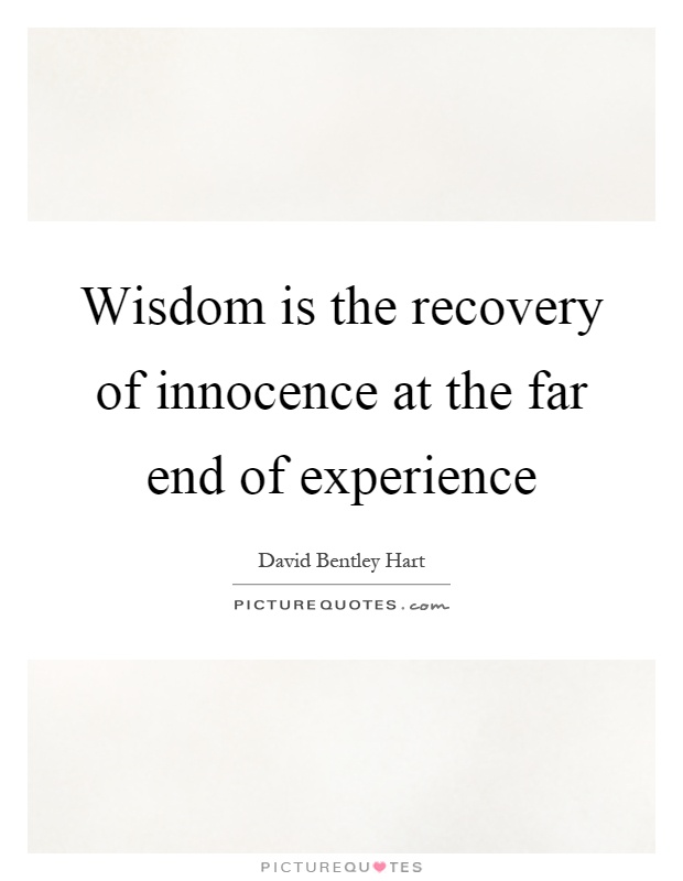 Wisdom is the recovery of innocence at the far end of experience Picture Quote #1